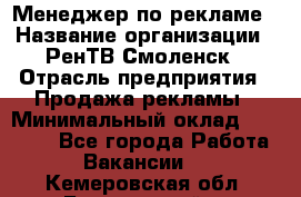 Менеджер по рекламе › Название организации ­ РенТВ Смоленск › Отрасль предприятия ­ Продажа рекламы › Минимальный оклад ­ 50 000 - Все города Работа » Вакансии   . Кемеровская обл.,Березовский г.